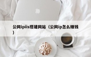 锦州公网ipiis搭建网站（公网ip怎么赚钱）