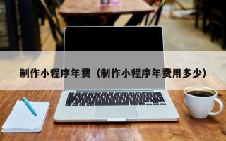 锦州制作小程序年费（制作小程序年费用多少）