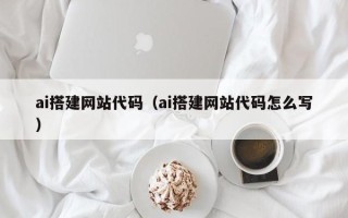 锦州ai搭建网站代码（ai搭建网站代码怎么写）