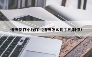 锦州遗照制作小程序（遗照怎么用手机制作）
