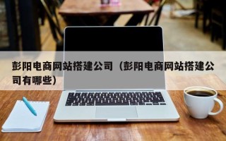 锦州彭阳电商网站搭建公司（彭阳电商网站搭建公司有哪些）