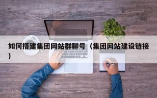 锦州如何搭建集团网站群聊号（集团网站建设链接）