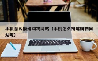 锦州手机怎么搭建购物网站（手机怎么搭建购物网站呢）