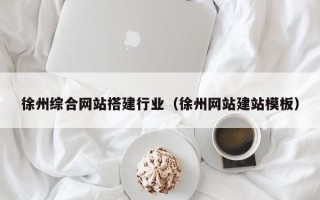 锦州徐州综合网站搭建行业（徐州网站建站模板）