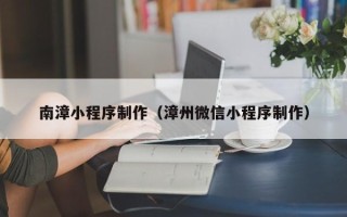 锦州南漳小程序制作（漳州微信小程序制作）