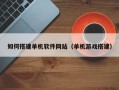 锦州如何搭建单机软件网站（单机游戏搭建）