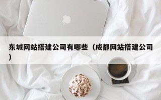 锦州东城网站搭建公司有哪些（成都网站搭建公司）