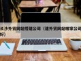 锦州长沙外贸网站搭建公司（建外贸网站哪家公司好）