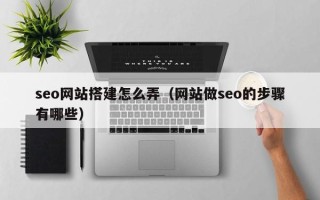锦州seo网站搭建怎么弄（网站做seo的步骤有哪些）